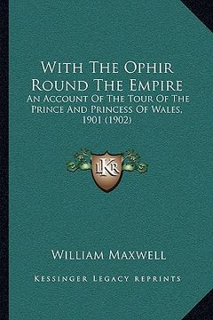 portada with the ophir round the empire with the ophir round the empire: an account of the tour of the prince and princess of wales, an account of the tour of (en Inglés)