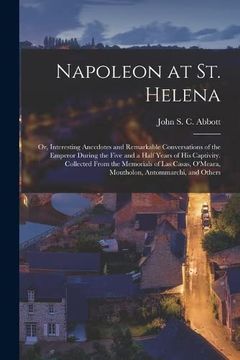 portada Napoleon at st. Helena; Or, Interesting Anecdotes and Remarkable Conversations of the Emperor During the Five and a Half Years of his Captivity. O'meara, Moutholon, Antommarchi, and Others (en Inglés)