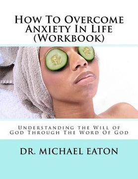 portada How To Overcome Anxiety In Life (Workbook): Understanding the Will of God Through The Word Of God (en Inglés)