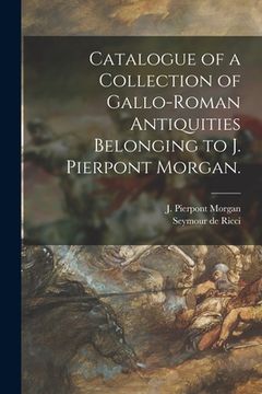 portada Catalogue of a Collection of Gallo-Roman Antiquities Belonging to J. Pierpont Morgan. (en Inglés)