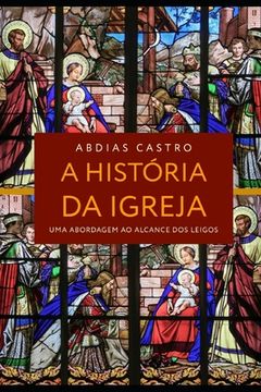 portada A História Da Igreja: Uma Abordagem ao Alcance dos Leigos (en Portugués)