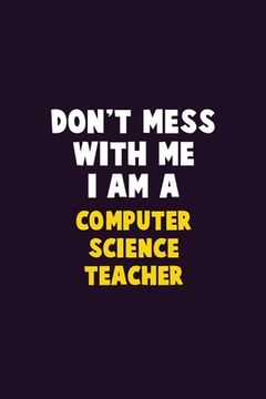 portada Don't Mess With Me, I Am A computer science teacher: 6X9 Career Pride 120 pages Writing Notebooks (en Inglés)