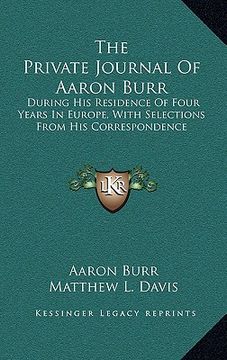 portada the private journal of aaron burr: during his residence of four years in europe, with selections from his correspondence (en Inglés)