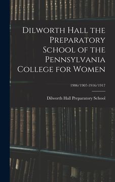 portada Dilworth Hall the Preparatory School of the Pennsylvania College for Women; 1906/1907-1916/1917 (en Inglés)