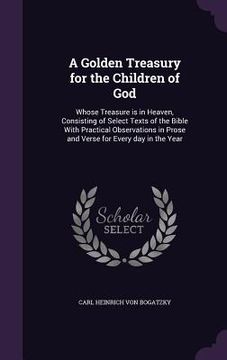 portada A Golden Treasury for the Children of God: Whose Treasure is in Heaven, Consisting of Select Texts of the Bible With Practical Observations in Prose a