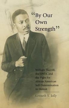 portada By Our Own Strength: William Sherrill, the UNIA, and the Fight for African American Self-Determination in Detroit (in English)