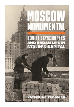portada Moscow Monumental: Soviet Skyscrapers and Urban Life in Stalin'S Capital (en Inglés)