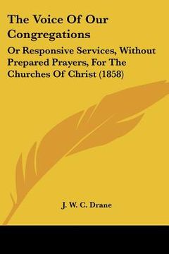 portada the voice of our congregations: or responsive services, without prepared prayers, for the churches of christ (1858) (en Inglés)