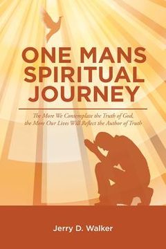 portada "One Mans Spiritual Journey": "The More We Contemplate the Truth of God, the More Our Lives Will Reflect the Author of Truth" (in English)