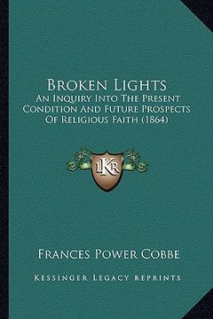 portada broken lights: an inquiry into the present condition and future prospects of religious faith (1864) (en Inglés)