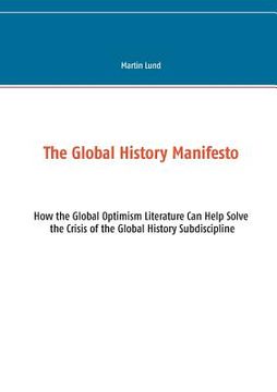 portada The Global History Manifesto: How the Global Optimism Literature Can Help Solve the Crisis of the Global History Subdiscipline (en Inglés)