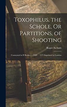 portada Toxophilus, the Schole, or Partitions, of Shooting: Contayned in ii Bookes. 1544. 1571 Imprinted at London (en Inglés)