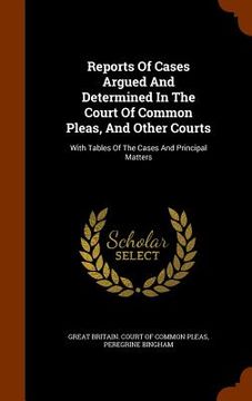 portada Reports Of Cases Argued And Determined In The Court Of Common Pleas, And Other Courts: With Tables Of The Cases And Principal Matters