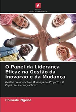 portada O Papel da Liderança Eficaz na Gestão da Inovação e da Mudança: Gestão da Inovação e Mudança em Projectos: O Papel da Liderança Eficaz (en Portugués)