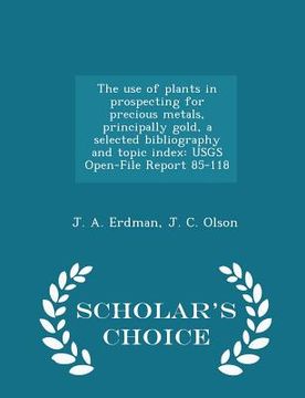 portada The Use of Plants in Prospecting for Precious Metals, Principally Gold, a Selected Bibliography and Topic Index: Usgs Open-File Report 85-118 - Schola