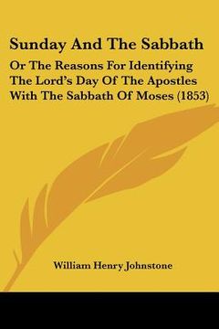 portada sunday and the sabbath: or the reasons for identifying the lord's day of the apostles with the sabbath of moses (1853) (en Inglés)