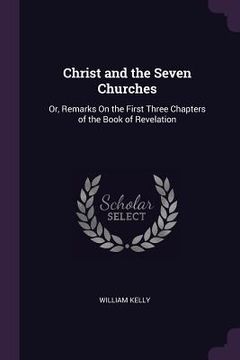 portada Christ and the Seven Churches: Or, Remarks On the First Three Chapters of the Book of Revelation (en Inglés)