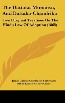 portada the dattaka-mimansa, and dattaka-chandrika: two original treatises on the hindu law of adoption (1865) (en Inglés)