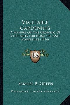 portada vegetable gardening: a manual on the growing of vegetables for home use and marketing (1914)