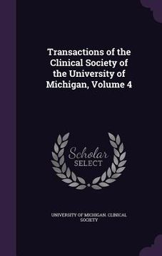 portada Transactions of the Clinical Society of the University of Michigan, Volume 4 (en Inglés)