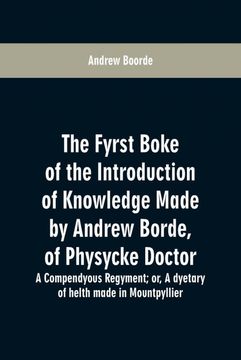 portada The Fyrst Boke of the Introduction of Knowledge Made by Andrew Borde, of Physycke Doctor. A Compendyous Regyment (en Inglés)