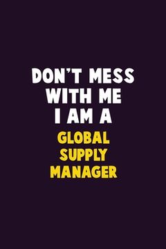 portada Don't Mess With Me, I Am A Global Supply Manager: 6X9 Career Pride 120 pages Writing Notebooks (en Inglés)