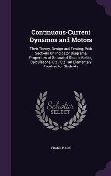 portada Continuous-Current Dynamos and Motors: Their Theory, Design and Testing; With Sections On Indicator Diagrams, Properities of Saturated Steam, Belting