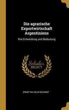 portada Die agrarische Exportwirtschaft Argentiniens: Ihre Entwicklung und Bedeutung (in German)