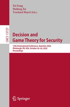 portada Decision and Game Theory for Security: 13th International Conference, Gamesec 2022, Pittsburgh, Pa, Usa, October 26-28, 2022, Proceedings (en Inglés)