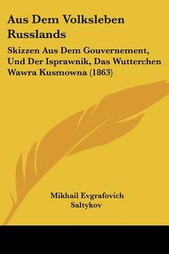 portada Aus Dem Volksleben Russlands: Skizzen Aus Dem Gouvernement, Und Der Isprawnik, Das Wutterchen Wawra Kusmowna (1863) (en Alemán)