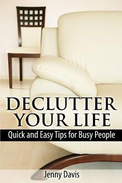 portada Declutter Your Life: Quick and Easy Tips for Busy People (en Inglés)