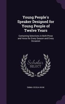 portada Young People's Speaker Designed for Young People of Twelve Years: Containing Selections in Both Prose and Verse for Every Season and Every Occasion (en Inglés)