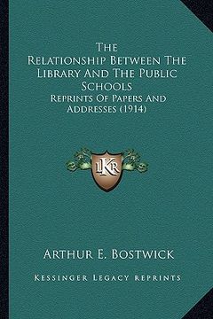 portada the relationship between the library and the public schools: reprints of papers and addresses (1914) (en Inglés)
