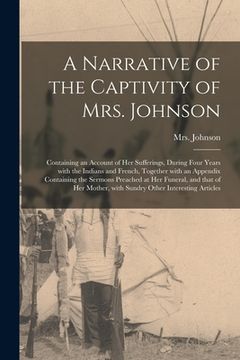 portada A Narrative of the Captivity of Mrs. Johnson [microform]: Containing an Account of Her Sufferings, During Four Years With the Indians and French, Toge (en Inglés)