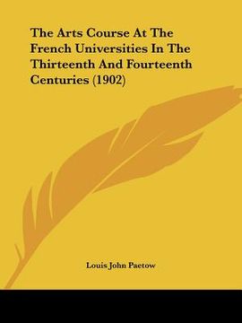 portada the arts course at the french universities in the thirteenth and fourteenth centuries (1902) (en Inglés)