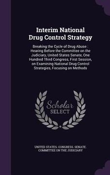 portada Interim National Drug Control Strategy: Breaking the Cycle of Drug Abuse: Hearing Before the Committee on the Judiciary, United States Senate, One Hun (en Inglés)