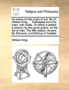portada an  essay on the origin of evil. by dr. william king, ... translated from the latin, with notes. to which is added, a sermon by the same author, on th