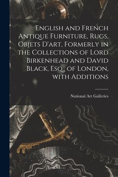 portada English and French Antique Furniture, Rugs, Objets D'art, Formerly in the Collections of Lord Birkenhead and David Black, Esq., of London, With Additi (in English)