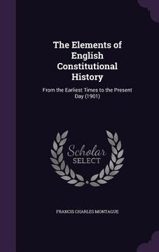 portada The Elements of English Constitutional History: From the Earliest Times to the Present Day (1901) (en Inglés)