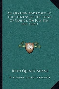 portada an oration addressed to the citizens of the town of quincy, on july 4th, 1831 (1831) (en Inglés)
