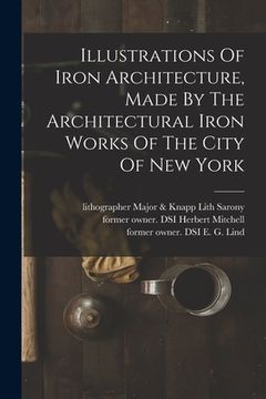 portada Illustrations Of Iron Architecture, Made By The Architectural Iron Works Of The City Of New York (en Inglés)