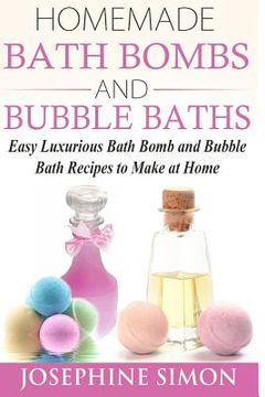 portada Homemade Bath Bombs and Bubble Baths: Easy Luxurious Bath Bomb and Bubble Bath Recipes to Make at Home (en Inglés)