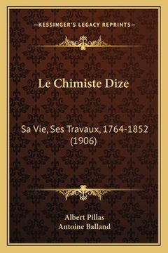 portada Le Chimiste Dize: Sa Vie, Ses Travaux, 1764-1852 (1906) (en Francés)