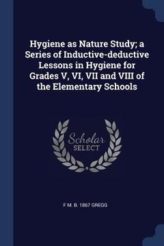 portada Hygiene as Nature Study; a Series of Inductive-deductive Lessons in Hygiene for Grades V, VI, VII and VIII of the Elementary Schools (en Inglés)