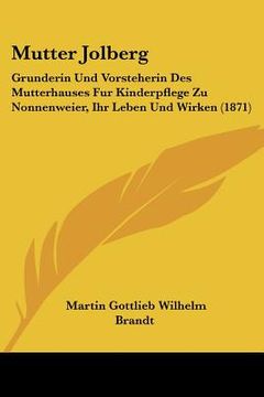 portada Mutter Jolberg: Grunderin Und Vorsteherin Des Mutterhauses Fur Kinderpflege Zu Nonnenweier, Ihr Leben Und Wirken (1871) (in German)