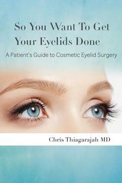 portada So You Want To Get Your Eyelids Done: A Patients Guide to Cosmetic Eyelid Surgery (en Inglés)