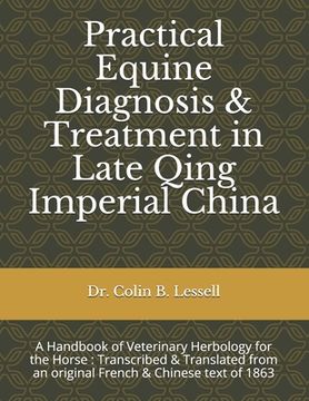 portada Practical Equine Diagnosis & Treatment in Late Qing Imperial China: A Handbook of Veterinary Herbology for the Horse: Transcribed & translated from an (en Inglés)