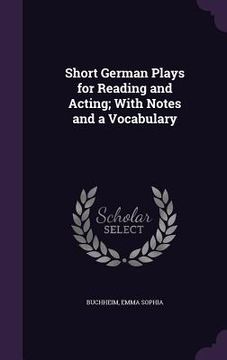 portada Short German Plays for Reading and Acting; With Notes and a Vocabulary (en Inglés)