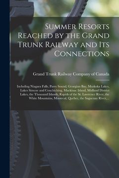 portada Summer Resorts Reached by the Grand Trunk Railway and Its Connections [microform]: Including Niagara Falls, Parry Sound, Georgian Bay, Muskoka Lakes, (en Inglés)