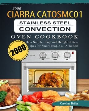 portada 2000 CIARRA CATOSMC01 Stainless Steel Convection Oven Cookbook: 2000 Days Simple, Easy and Delightful Recipes for Smart People on A Budget (en Inglés)